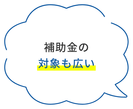 補助金の対象も広い